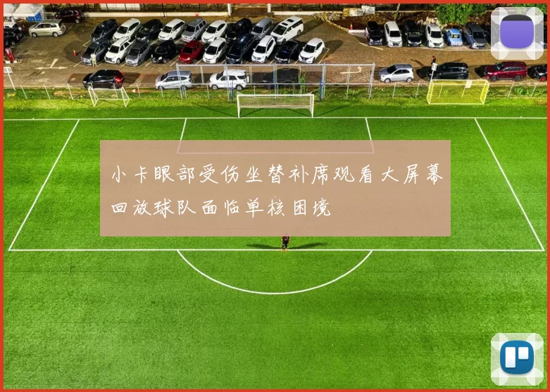 小卡眼部受伤坐替补席观看大屏幕回放球队面临单核困境