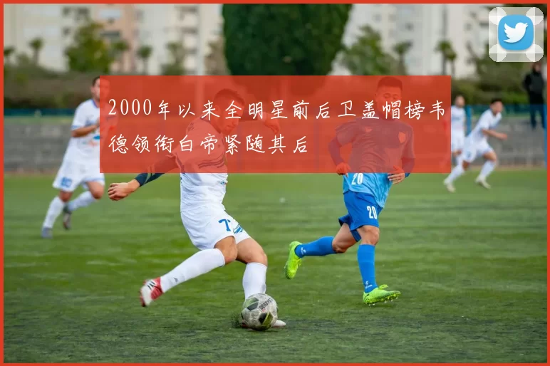 2000年以来全明星前后卫盖帽榜韦德领衔白帝紧随其后