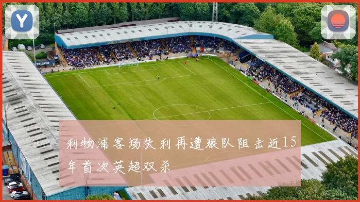 利物浦客场失利再遭狼队阻击近15年首次英超双杀