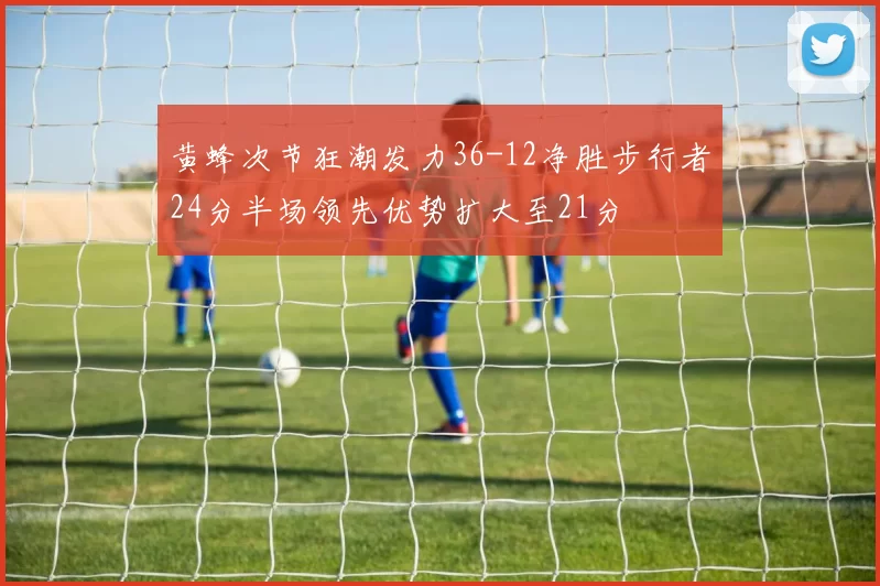 黄蜂次节狂潮发力36-12净胜步行者24分半场领先优势扩大至21分