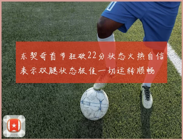 东契奇首节狂砍22分状态火热自信表示双腿状态极佳一切运转顺畅